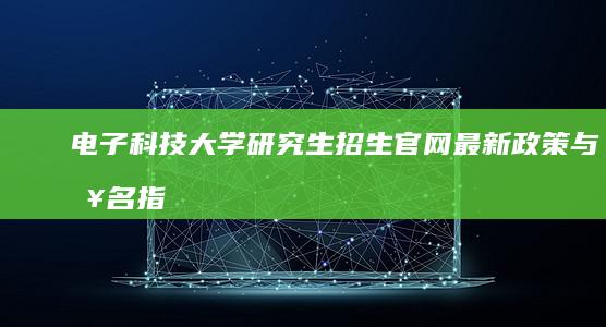 电子科技大学研究生招生官网：最新政策与报名指南