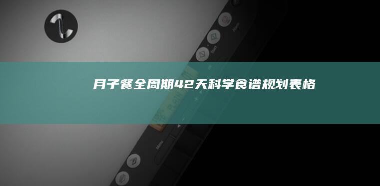 月子餐全周期42天科学食谱规划表格