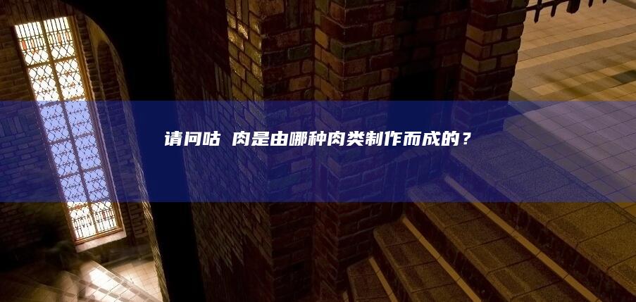 请问咕咾肉是由哪种肉类制作而成的？